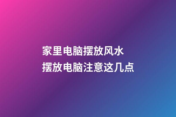 家里电脑摆放风水 摆放电脑注意这几点